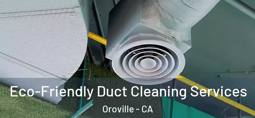 Eco-Friendly Duct Cleaning Services Oroville - CA