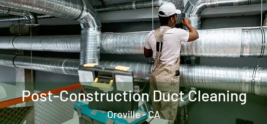  Post-Construction Duct Cleaning Oroville - CA